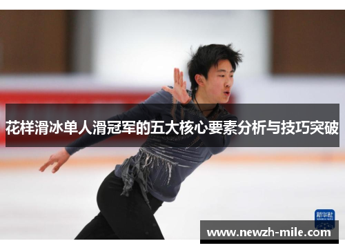 花样滑冰单人滑冠军的五大核心要素分析与技巧突破 花样滑冰单人滑冠军的五大核心要素分析与技巧突破