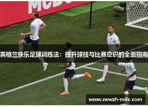 英格兰快乐足球训练法:提升球技与比赛意识的全面指南 英格兰快乐足球训练法:提升球技与比赛意识的全面指南