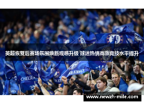 英超恢复后赛场氛围焕新观感升级 球迷热情高涨竞技水平提升 英超恢复后赛场氛围焕新观感升级 球迷热情高涨竞技水平提升