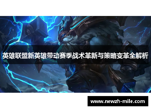英雄联盟新英雄带动赛季战术革新与策略变革全解析 英雄联盟新英雄带动赛季战术革新与策略变革全解析