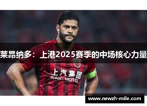 莱昂纳多:上港2025赛季的中场核心力量 莱昂纳多:上港2025赛季的中场核心力量