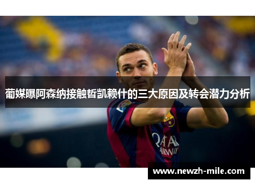 葡媒曝阿森纳接触哲凯赖什的三大原因及转会潜力分析 葡媒曝阿森纳接触哲凯赖什的三大原因及转会潜力分析