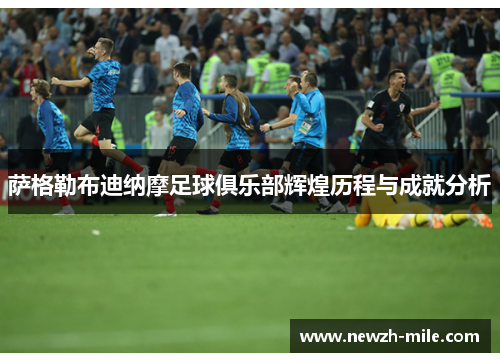 萨格勒布迪纳摩足球俱乐部辉煌历程与成就分析 萨格勒布迪纳摩足球俱乐部辉煌历程与成就分析