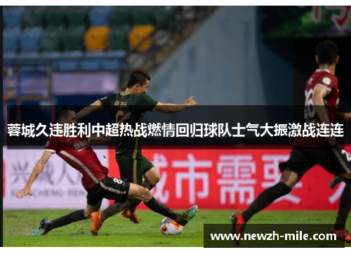 蓉城久违胜利中超热战燃情回归球队士气大振激战连连 蓉城久违胜利中超热战燃情回归球队士气大振激战连连