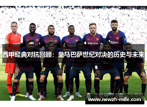 西甲经典对抗回顾:皇马巴萨世纪对决的历史与未来 西甲经典对抗回顾:皇马巴萨世纪对决的历史与未来