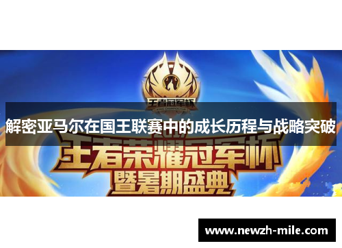 解密亚马尔在国王联赛中的成长历程与战略突破 解密亚马尔在国王联赛中的成长历程与战略突破