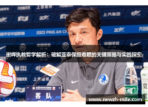 谢晖执教哲学解析:破解亚泰保级难题的关键策略与实践探索 谢晖执教哲学解析:破解亚泰保级难题的关键策略与实践探索