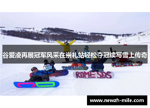 谷爱凌再展冠军风采在崇礼站轻松夺冠续写雪上传奇 谷爱凌再展冠军风采在崇礼站轻松夺冠续写雪上传奇