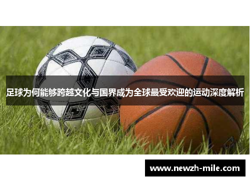 足球为何能够跨越文化与国界成为全球最受欢迎的运动深度解析 足球为何能够跨越文化与国界成为全球最受欢迎的运动深度解析