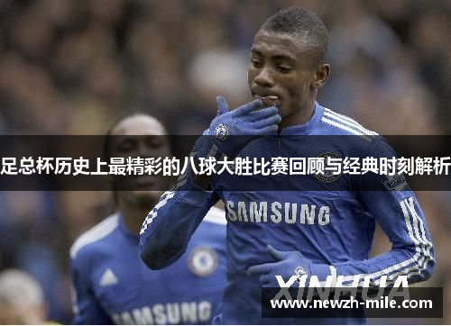 足总杯历史上最精彩的八球大胜比赛回顾与经典时刻解析 足总杯历史上最精彩的八球大胜比赛回顾与经典时刻解析