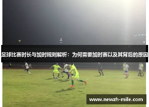 足球比赛时长与加时规则解析:为何需要加时赛以及其背后的原因 足球比赛时长与加时规则解析:为何需要加时赛以及其背后的原因