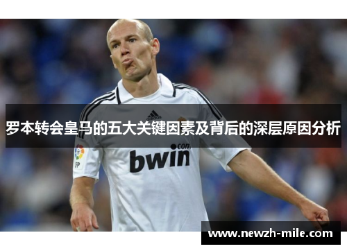 罗本转会皇马的五大关键因素及背后的深层原因分析 罗本转会皇马的五大关键因素及背后的深层原因分析