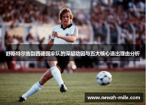 舒斯特尔告别西德国家队的深层动因与五大核心退出理由分析 舒斯特尔告别西德国家队的深层动因与五大核心退出理由分析