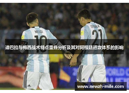 迪巴拉与梅西战术特点重叠分析及其对阿根廷进攻体系的影响