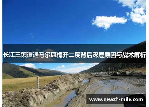 长江三镇遭遇马尔康梅开二度背后深层原因与战术解析 长江三镇遭遇马尔康梅开二度背后深层原因与战术解析
