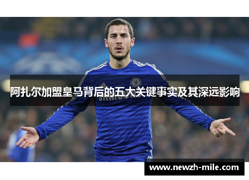 阿扎尔加盟皇马背后的五大关键事实及其深远影响