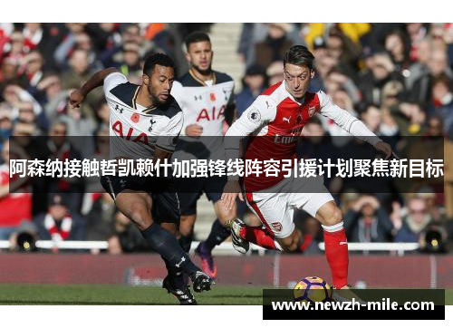 阿森纳接触哲凯赖什加强锋线阵容引援计划聚焦新目标 阿森纳接触哲凯赖什加强锋线阵容引援计划聚焦新目标