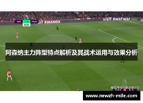 阿森纳主力阵型特点解析及其战术运用与效果分析 阿森纳主力阵型特点解析及其战术运用与效果分析