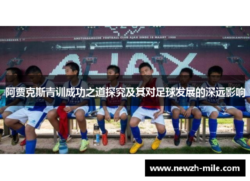 阿贾克斯青训成功之道探究及其对足球发展的深远影响 阿贾克斯青训成功之道探究及其对足球发展的深远影响