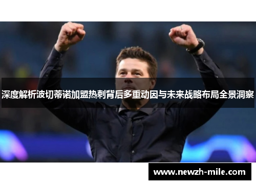 深度解析波切蒂诺加盟热刺背后多重动因与未来战略布局全景洞察 深度解析波切蒂诺加盟热刺背后多重动因与未来战略布局全景洞察