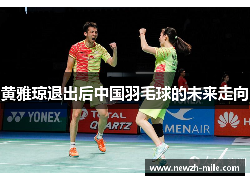黄雅琼退出后中国羽毛球的未来走向