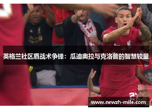 英格兰社区盾战术争锋:瓜迪奥拉与克洛普的智慧较量 英格兰社区盾战术争锋:瓜迪奥拉与克洛普的智慧较量