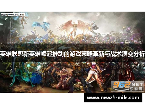 英雄联盟新英雄崛起推动的游戏策略革新与战术演变分析 英雄联盟新英雄崛起推动的游戏策略革新与战术演变分析