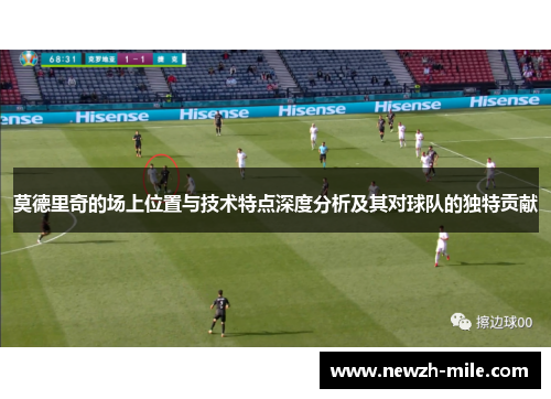 莫德里奇的场上位置与技术特点深度分析及其对球队的独特贡献