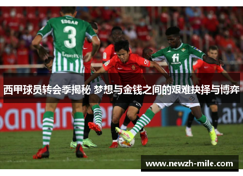 西甲球员转会季揭秘 梦想与金钱之间的艰难抉择与博弈 西甲球员转会季揭秘 梦想与金钱之间的艰难抉择与博弈