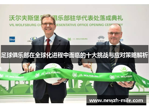 足球俱乐部在全球化进程中面临的十大挑战与应对策略解析 足球俱乐部在全球化进程中面临的十大挑战与应对策略解析
