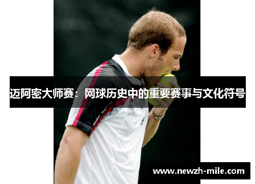 迈阿密大师赛:网球历史中的重要赛事与文化符号 迈阿密大师赛:网球历史中的重要赛事与文化符号