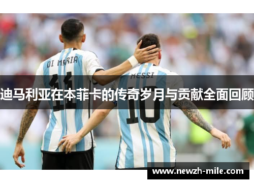 迪马利亚在本菲卡的传奇岁月与贡献全面回顾 迪马利亚在本菲卡的传奇岁月与贡献全面回顾