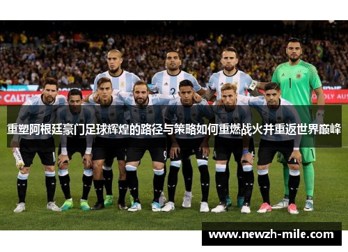 重塑阿根廷豪门足球辉煌的路径与策略如何重燃战火并重返世界巅峰