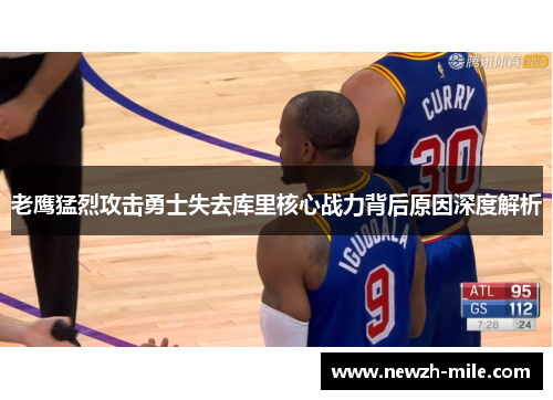 老鹰猛烈攻击勇士失去库里核心战力背后原因深度解析 老鹰猛烈攻击勇士失去库里核心战力背后原因深度解析
