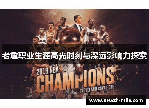 老詹职业生涯高光时刻与深远影响力探索