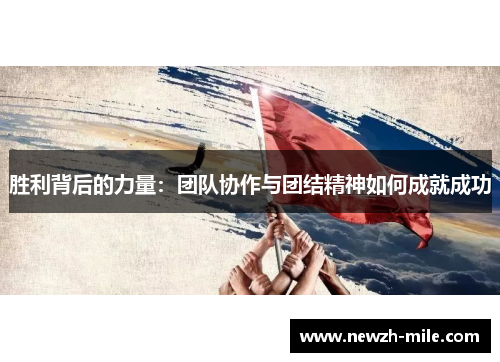 胜利背后的力量:团队协作与团结精神如何成就成功 胜利背后的力量:团队协作与团结精神如何成就成功