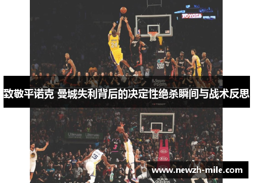 致敬平诺克 曼城失利背后的决定性绝杀瞬间与战术反思 致敬平诺克 曼城失利背后的决定性绝杀瞬间与战术反思