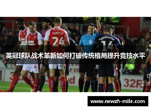 英冠球队战术革新如何打破传统格局提升竞技水平