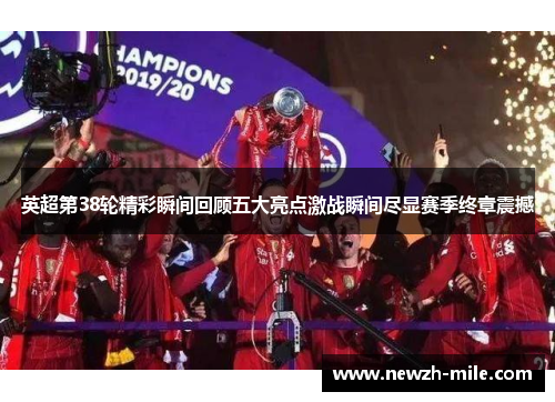 英超第38轮精彩瞬间回顾五大亮点激战瞬间尽显赛季终章震撼