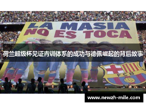荷兰超级杯见证青训体系的成功与德佩崛起的背后故事 荷兰超级杯见证青训体系的成功与德佩崛起的背后故事