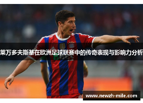 莱万多夫斯基在欧洲足球联赛中的传奇表现与影响力分析 莱万多夫斯基在欧洲足球联赛中的传奇表现与影响力分析