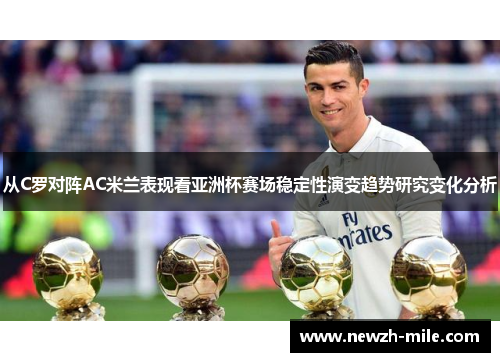 从C罗对阵AC米兰表现看亚洲杯赛场稳定性演变趋势研究变化分析