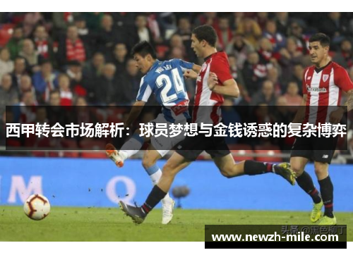 西甲转会市场解析：球员梦想与金钱诱惑的复杂博弈