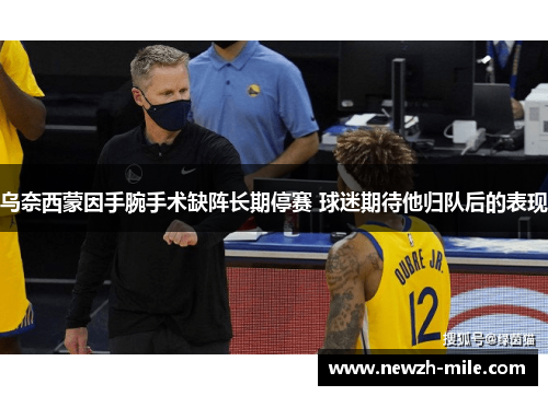 乌奈西蒙因手腕手术缺阵长期停赛 球迷期待他归队后的表现