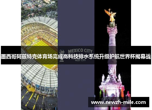 墨西哥阿兹特克体育场完成高科技排水系统升级护航世界杯揭幕战