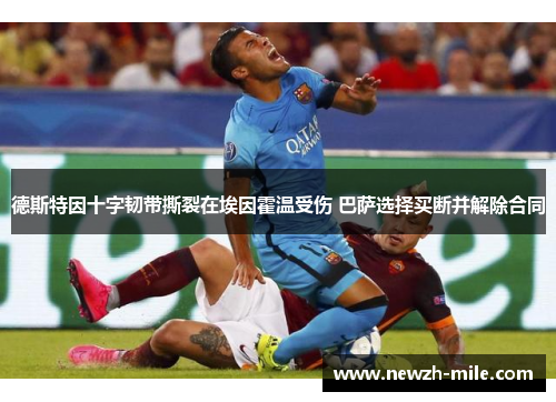 德斯特因十字韧带撕裂在埃因霍温受伤 巴萨选择买断并解除合同