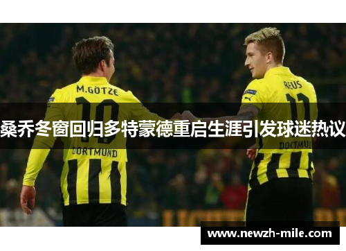 桑乔冬窗回归多特蒙德重启生涯引发球迷热议