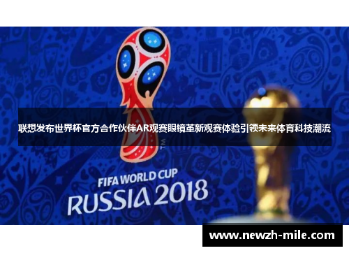 联想发布世界杯官方合作伙伴AR观赛眼镜革新观赛体验引领未来体育科技潮流 联想发布世界杯官方合作伙伴AR观赛眼镜革新观赛体验引领未来体育科技潮流