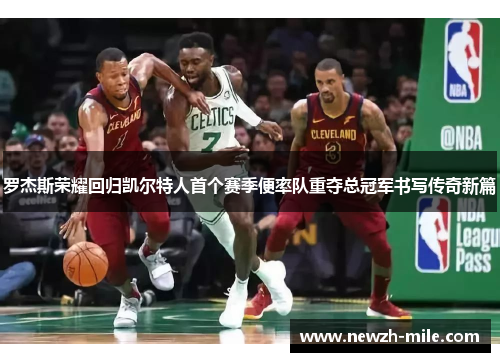 罗杰斯荣耀回归凯尔特人首个赛季便率队重夺总冠军书写传奇新篇 罗杰斯荣耀回归凯尔特人首个赛季便率队重夺总冠军书写传奇新篇