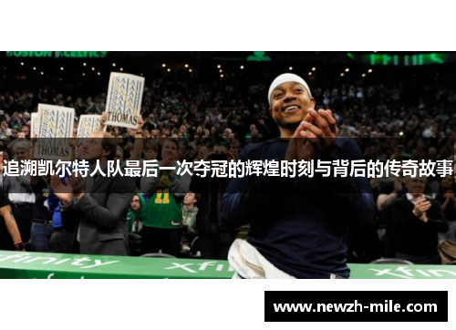 追溯凯尔特人队最后一次夺冠的辉煌时刻与背后的传奇故事 追溯凯尔特人队最后一次夺冠的辉煌时刻与背后的传奇故事